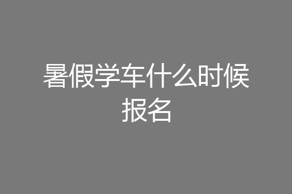 暑假学车什么时候报名
