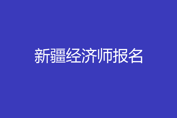 新疆经济师报名