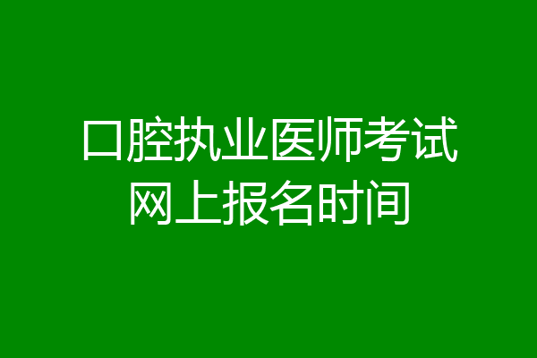 口腔执业医师考试网上报名时间