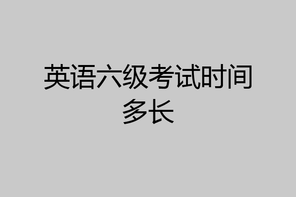 英语六级考试时间多长
