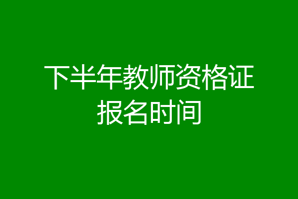 下半年教师资格证报名时间