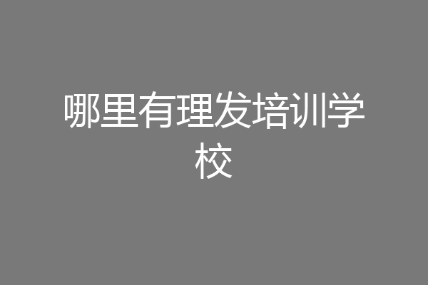 哪里有理发培训学校