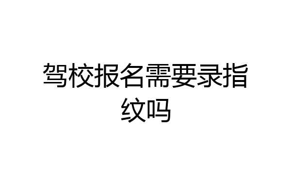 驾校报名需要录指纹吗
