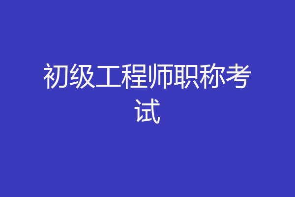 初级工程师职称考试