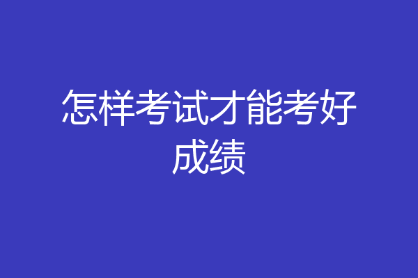 怎样考试才能考好成绩