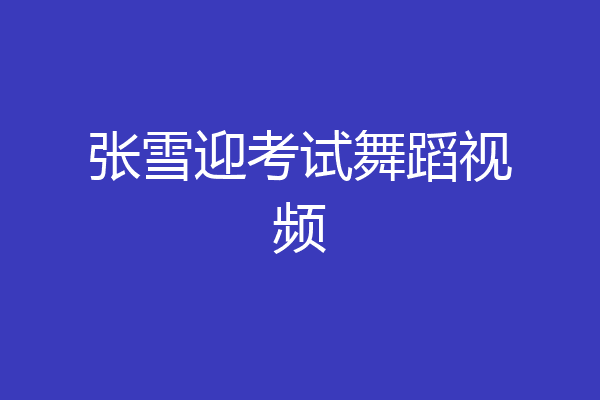 张雪迎考试舞蹈视频