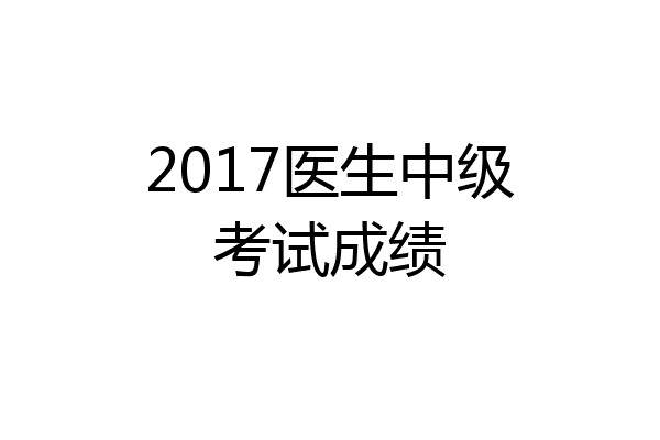 2017医生中级考试成绩