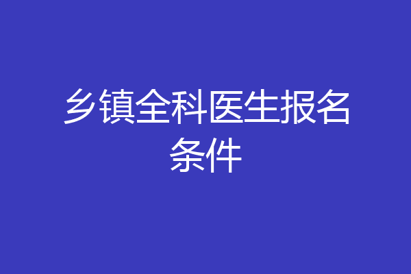 乡镇全科医生报名条件