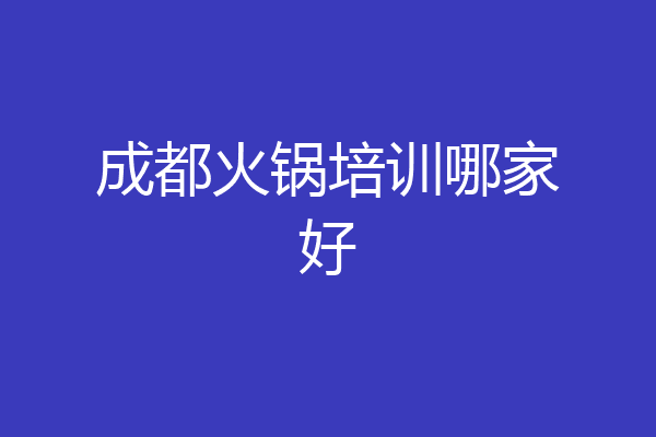 成都火锅培训哪家好