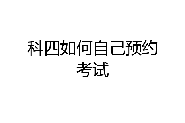 科四如何自己预约考试