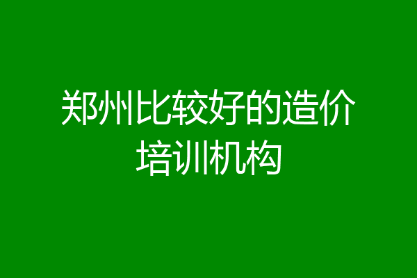 郑州比较好的造价培训机构