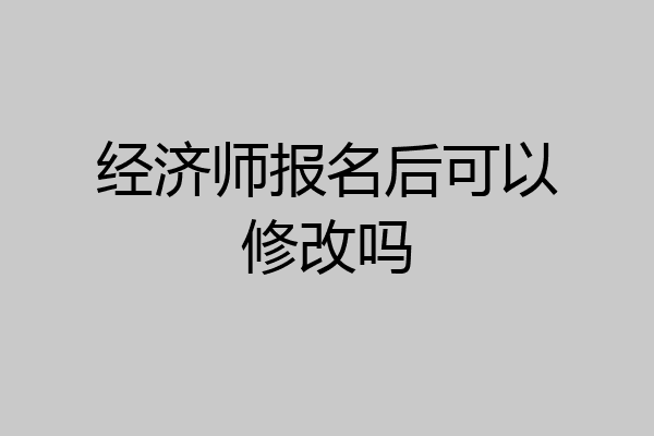 经济师报名后可以修改吗