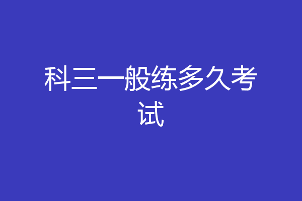 科三一般练多久考试