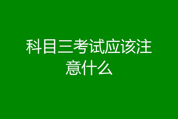 科目三考试应该注意什么