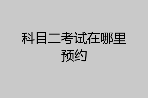 科目二考试在哪里预约