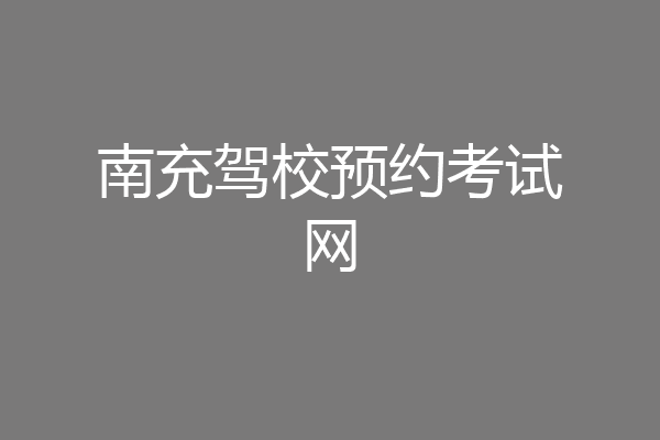 南充驾校预约考试网