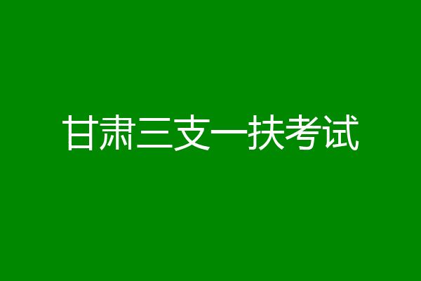甘肃三支一扶考试
