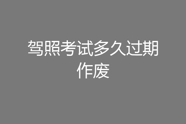 驾照考试多久过期作废
