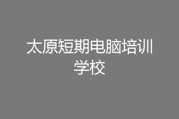 太原短期电脑培训学校
