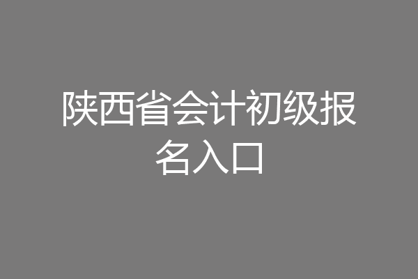 陕西省会计初级报名入口