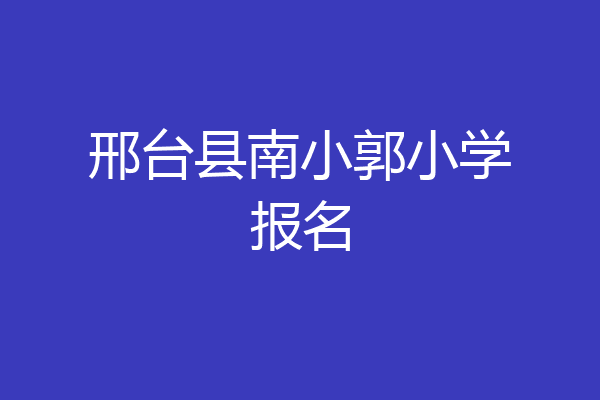 邢台县南小郭小学报名