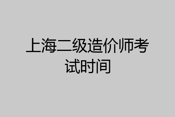 上海二级造价师考试时间