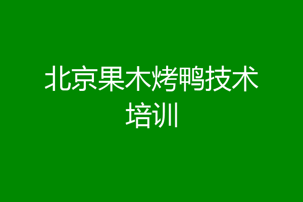 北京果木烤鸭技术培训