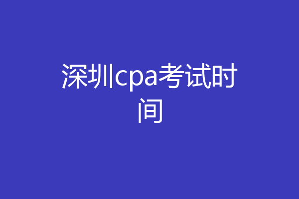 深圳cpa考试时间