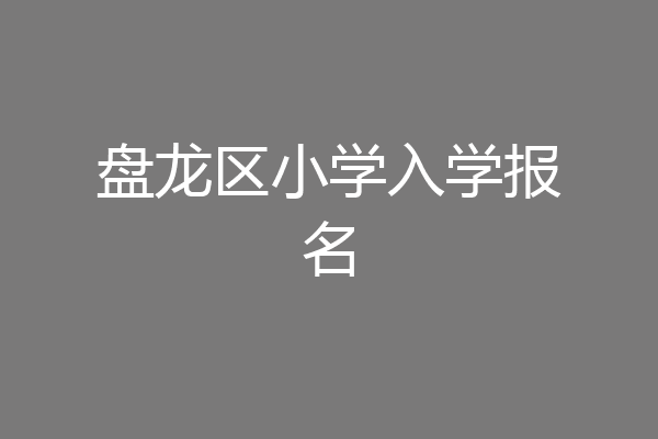 盘龙区小学入学报名