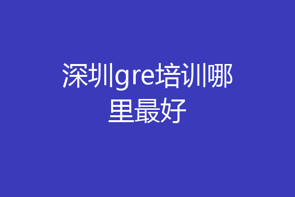 深圳gre培训哪里最好