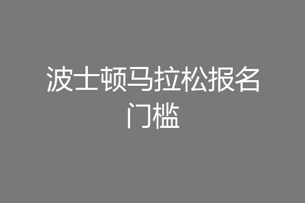 波士顿马拉松报名门槛