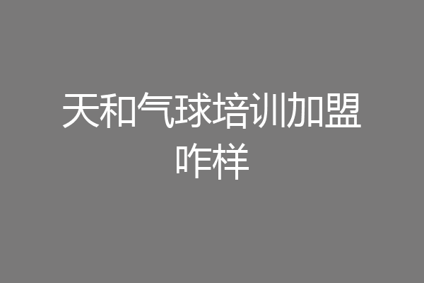 天和气球培训加盟咋样