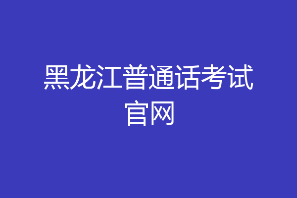 黑龙江普通话考试官网