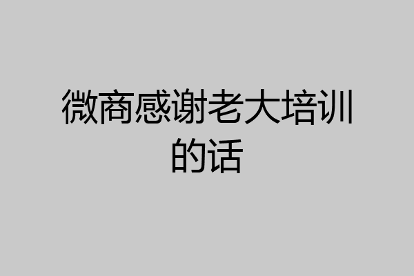 微商感谢老大培训的话