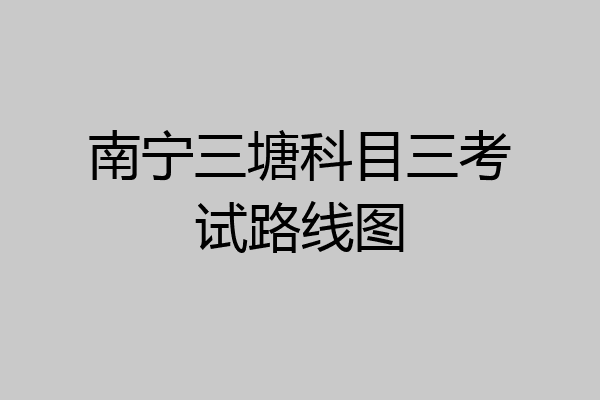 南宁三塘科目三考试路线图