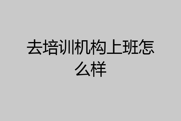 去培训机构上班怎么样