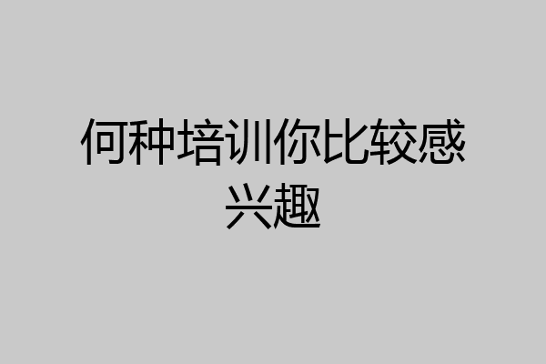 何种培训你比较感兴趣