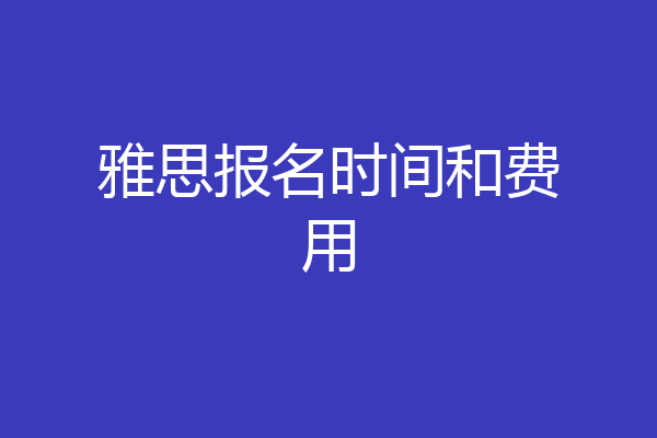 雅思报名时间和费用