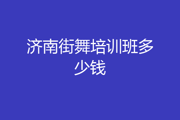 济南街舞培训班多少钱