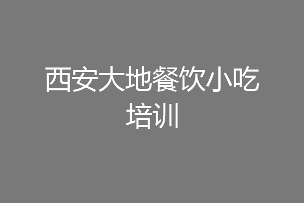 西安大地餐饮小吃培训