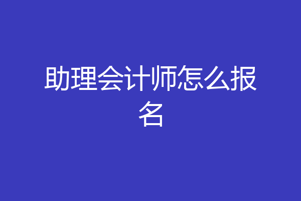 助理会计师怎么报名