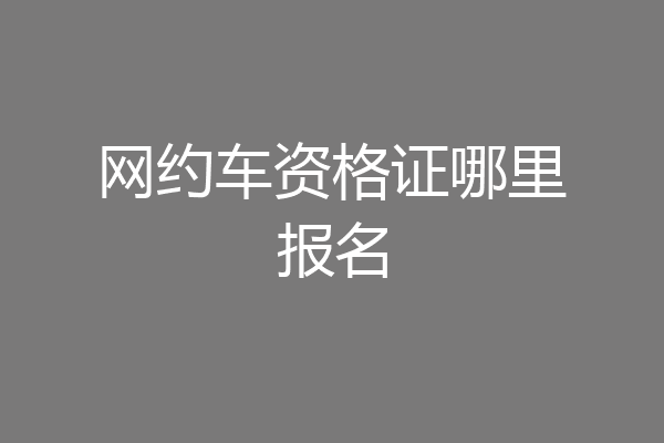 网约车资格证哪里报名