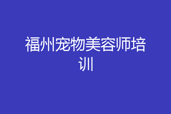 福州宠物美容师培训