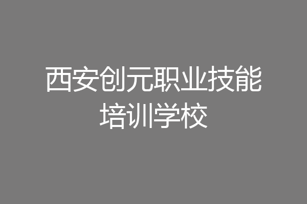 西安创元职业技能培训学校