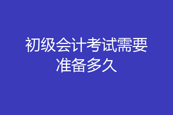 初级会计考试需要准备多久