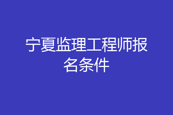 宁夏监理工程师报名条件