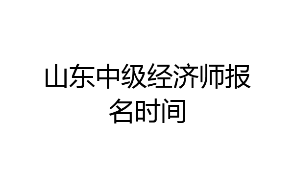 山东中级经济师报名时间