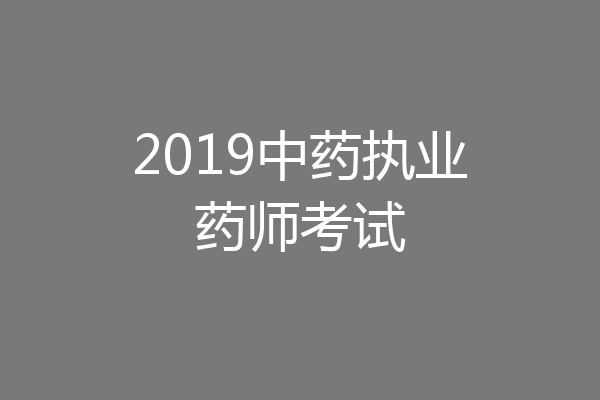 2019中药执业药师考试