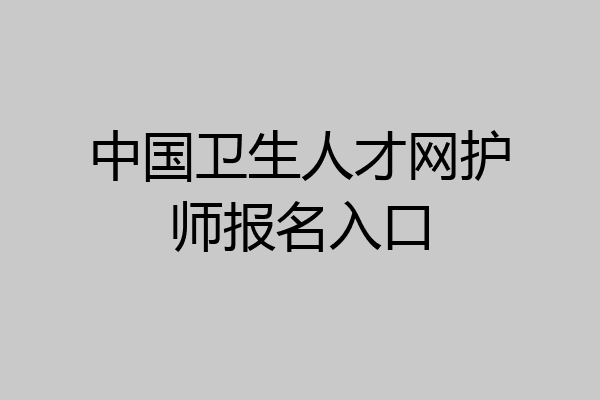 中国卫生人才网护师报名入口