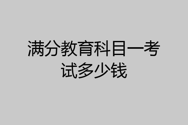 满分教育科目一考试多少钱